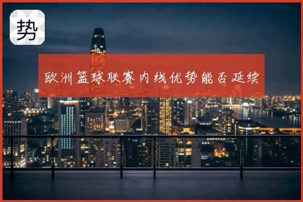 欧洲篮球联赛内线优势能否延续