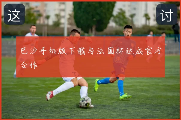 巴沙手机版下载与法国杯达成官方合作