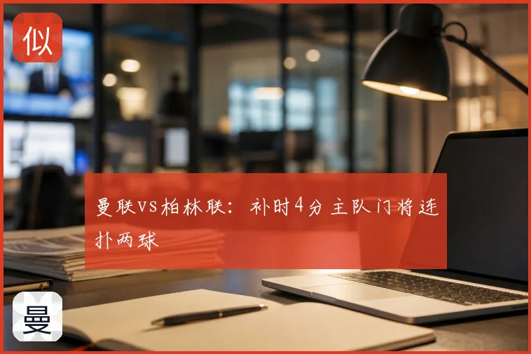 曼联vs柏林联：补时4分主队门将连扑两球