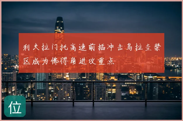 利夫拉门托高速前插冲击乌拉圭禁区成为佛得角进攻重点