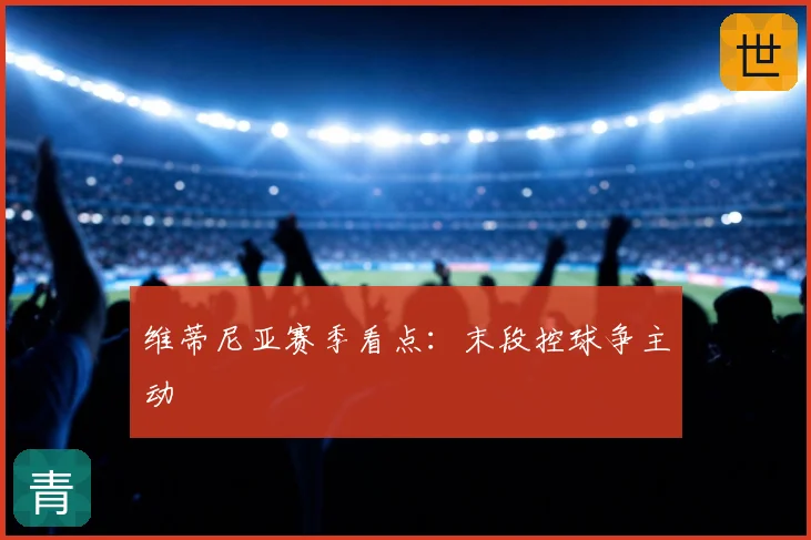维蒂尼亚赛季看点：末段控球争主动