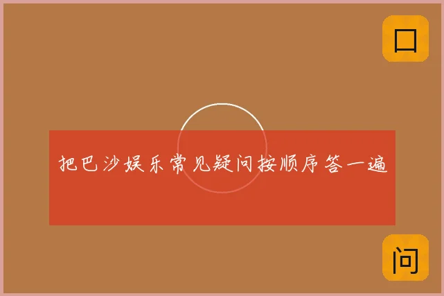 把巴沙娱乐常见疑问按顺序答一遍
